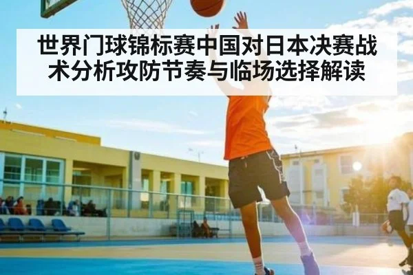 世界门球锦标赛中国对日本决赛战术分析攻防节奏与临场选择解读