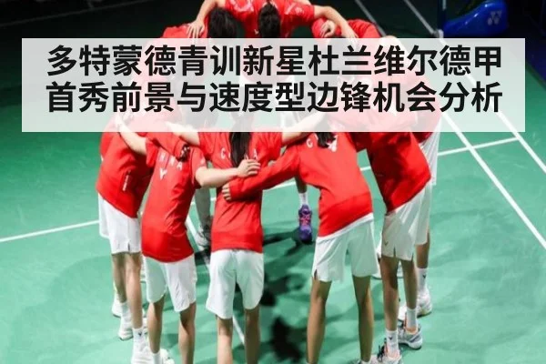 多特蒙德青训新星杜兰维尔德甲首秀前景与速度型边锋机会分析