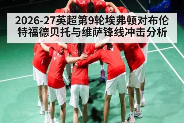 2026-27英超第9轮埃弗顿对布伦特福德贝托与维萨锋线冲击分析